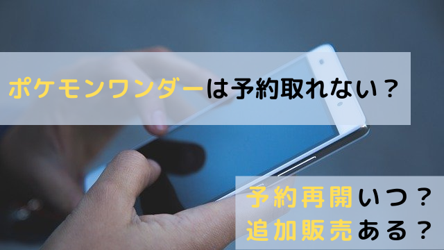 ポケモンワンダーの予約取れない 予約再開や追加販売の時期を調査 関心あること 悩みごと