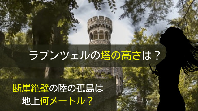 ラプンツェルの塔の高さは 断崖絶壁の陸の孤島は地上何メートル 関心あること 悩みごと