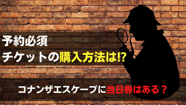 コナンザエスケープの当日券はある チケット購入方法は予約が必須 関心あること 悩みごと コナンザエスケープの当日券はある チケット購入方法は予約が必須 関心あること 悩みごと