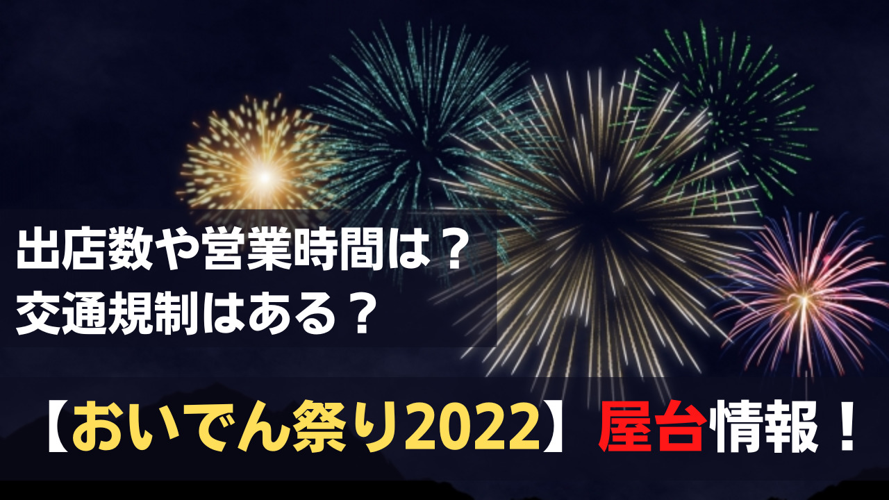 おいでん祭り22の屋台は 露店の出店数や営業時間に交通規制情報 関心あること 悩みごと