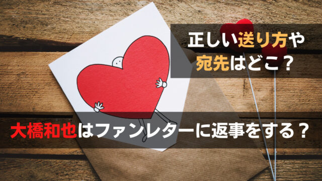 大橋和也はファンレターに返事をする？正しい送り方や宛先はどこ？ | 関心あること、悩みごと